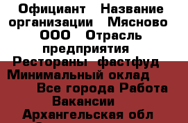 Официант › Название организации ­ Мясново, ООО › Отрасль предприятия ­ Рестораны, фастфуд › Минимальный оклад ­ 20 000 - Все города Работа » Вакансии   . Архангельская обл.,Северодвинск г.